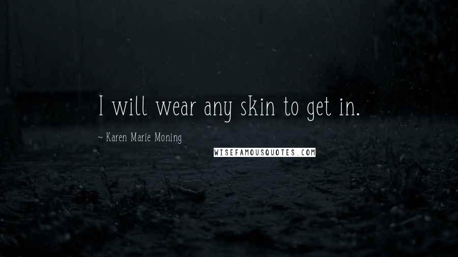 Karen Marie Moning Quotes: I will wear any skin to get in.