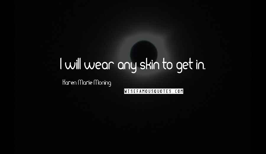 Karen Marie Moning Quotes: I will wear any skin to get in.