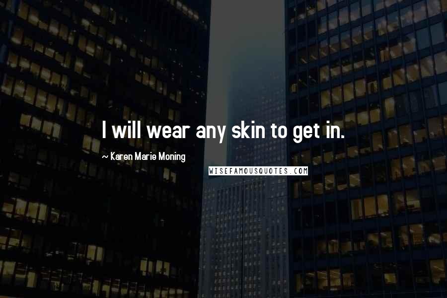 Karen Marie Moning Quotes: I will wear any skin to get in.