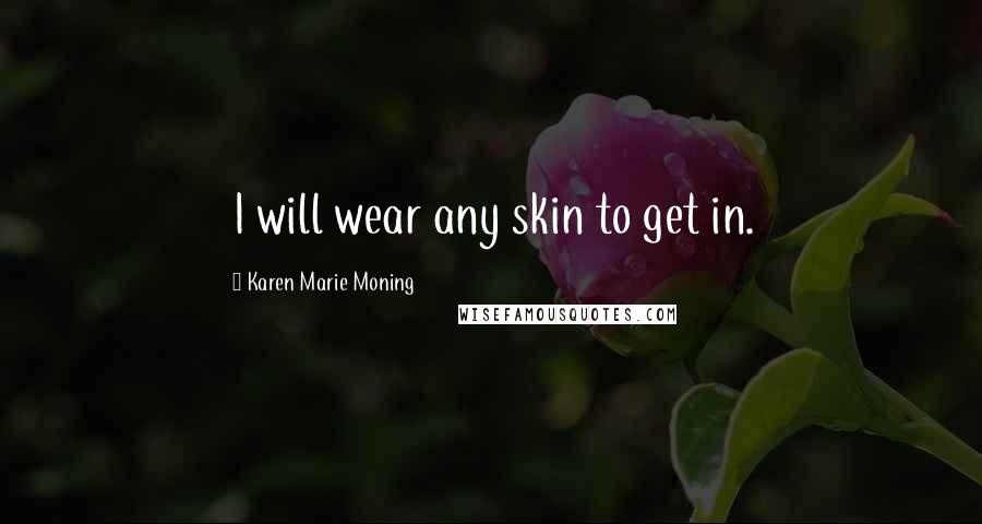 Karen Marie Moning Quotes: I will wear any skin to get in.