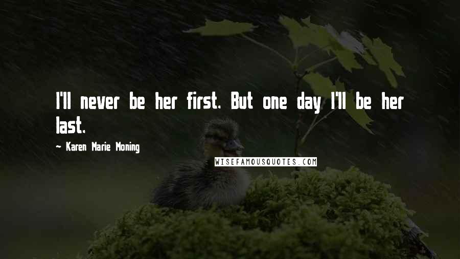 Karen Marie Moning Quotes: I'll never be her first. But one day I'll be her last.