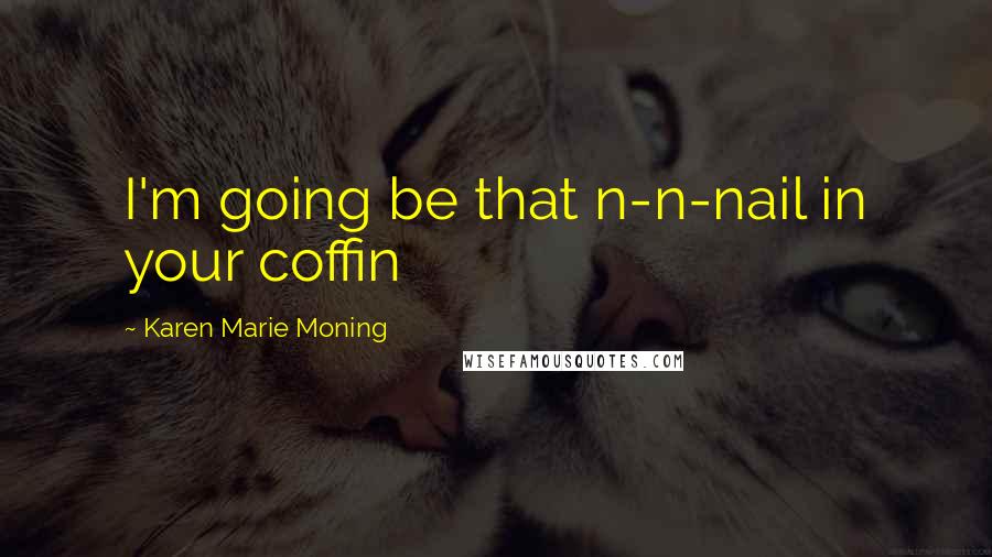 Karen Marie Moning Quotes: I'm going be that n-n-nail in your coffin