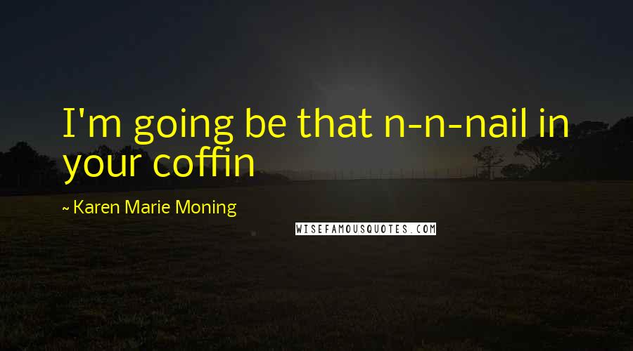 Karen Marie Moning Quotes: I'm going be that n-n-nail in your coffin