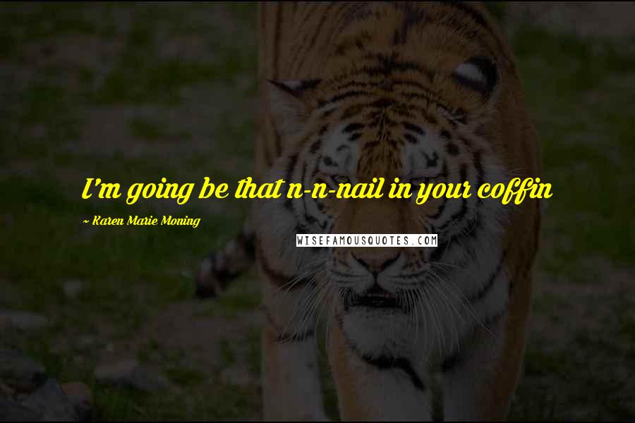 Karen Marie Moning Quotes: I'm going be that n-n-nail in your coffin