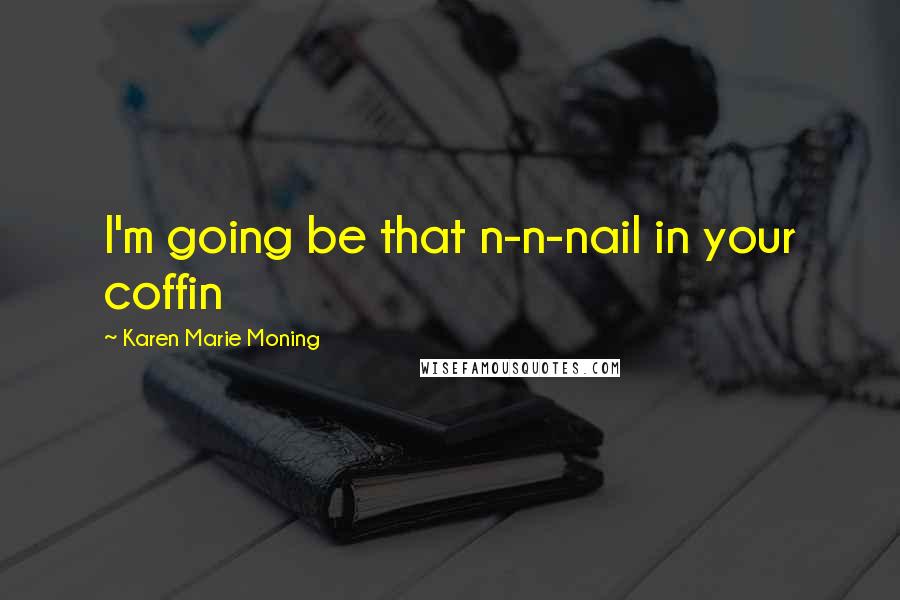 Karen Marie Moning Quotes: I'm going be that n-n-nail in your coffin