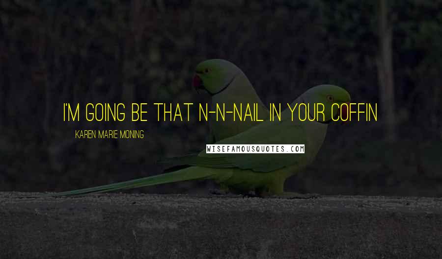 Karen Marie Moning Quotes: I'm going be that n-n-nail in your coffin