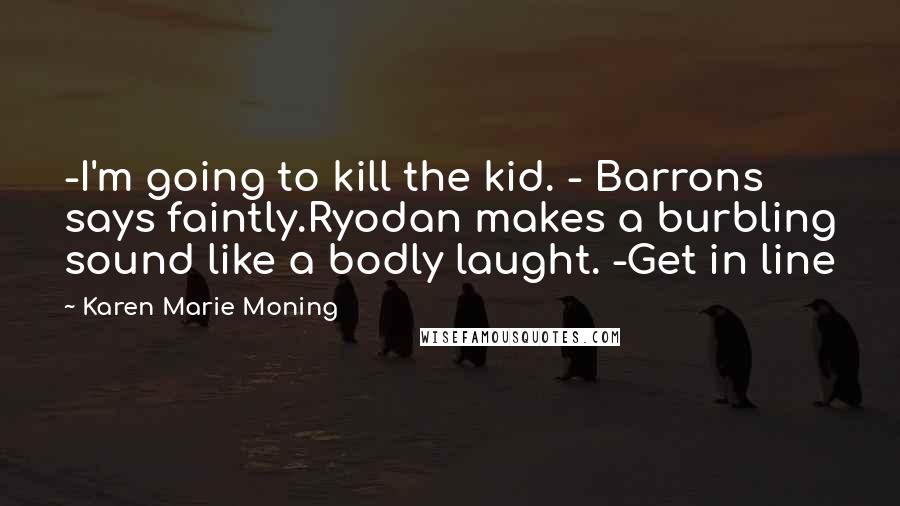 Karen Marie Moning Quotes: -I'm going to kill the kid. - Barrons says faintly.Ryodan makes a burbling sound like a bodly laught. -Get in line