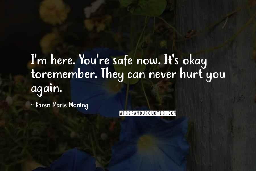 Karen Marie Moning Quotes: I'm here. You're safe now. It's okay toremember. They can never hurt you again.