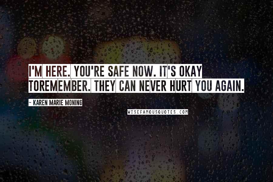Karen Marie Moning Quotes: I'm here. You're safe now. It's okay toremember. They can never hurt you again.