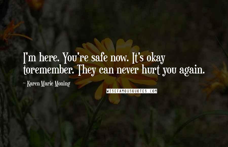 Karen Marie Moning Quotes: I'm here. You're safe now. It's okay toremember. They can never hurt you again.