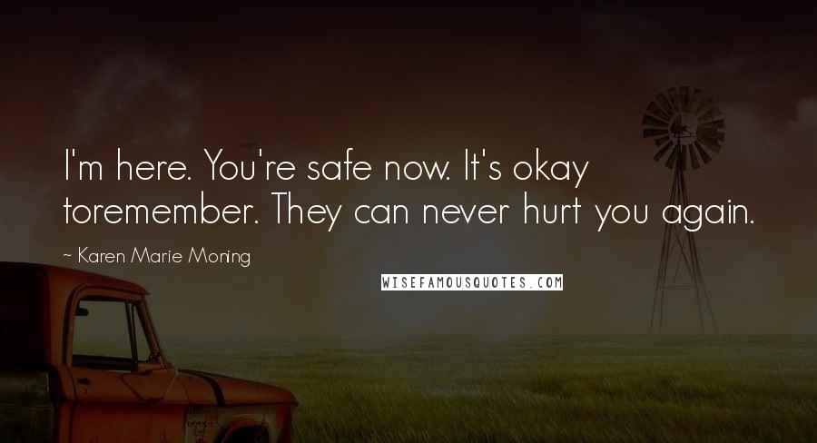 Karen Marie Moning Quotes: I'm here. You're safe now. It's okay toremember. They can never hurt you again.