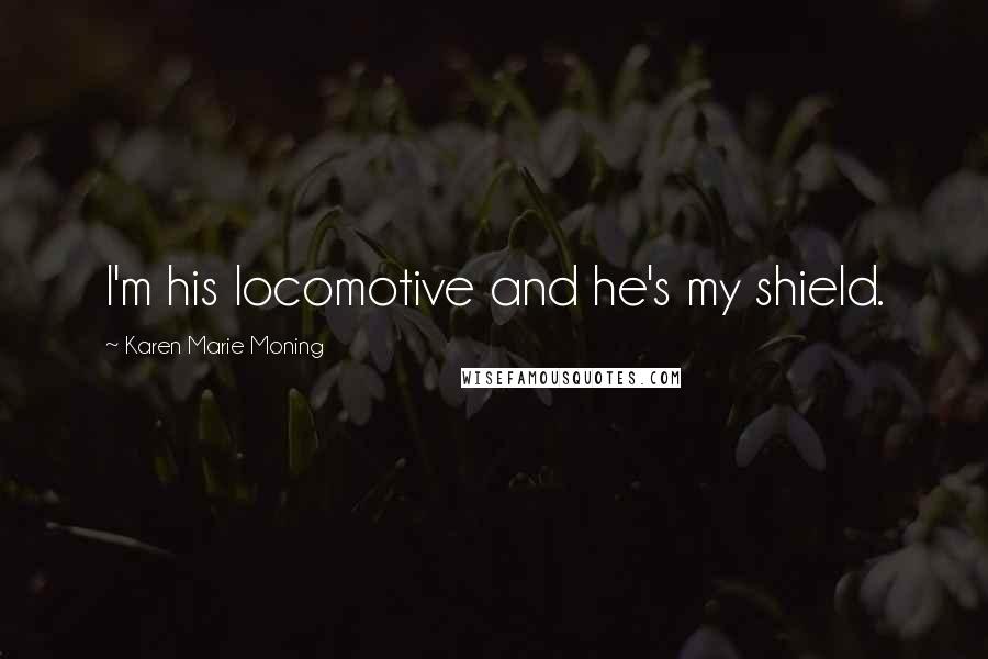 Karen Marie Moning Quotes: I'm his locomotive and he's my shield.