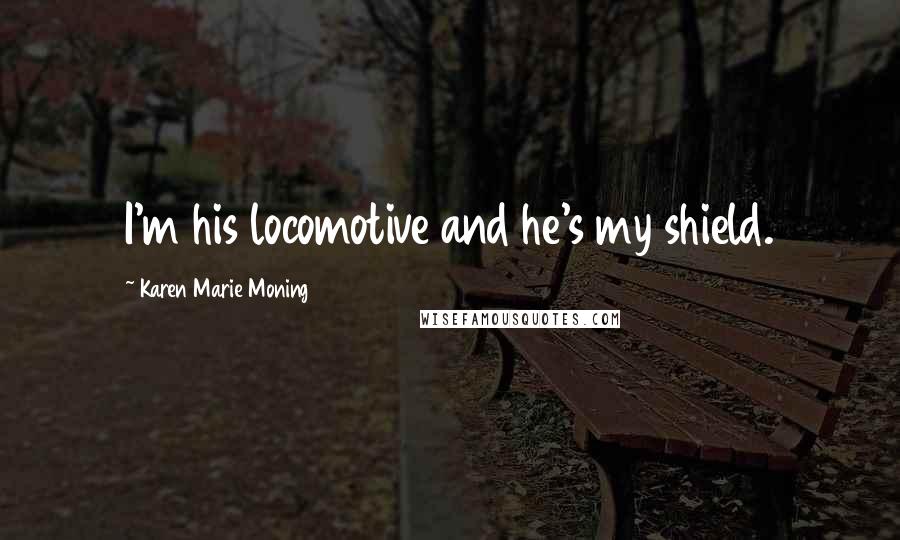 Karen Marie Moning Quotes: I'm his locomotive and he's my shield.