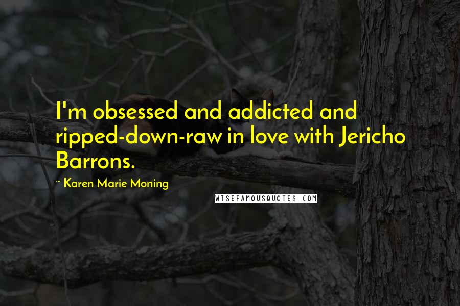 Karen Marie Moning Quotes: I'm obsessed and addicted and ripped-down-raw in love with Jericho Barrons.