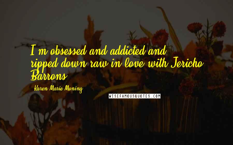Karen Marie Moning Quotes: I'm obsessed and addicted and ripped-down-raw in love with Jericho Barrons.