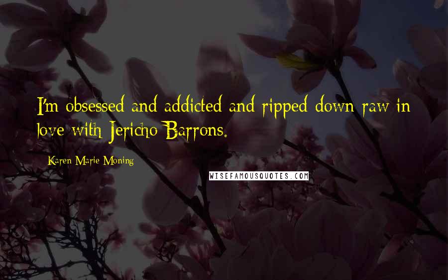 Karen Marie Moning Quotes: I'm obsessed and addicted and ripped-down-raw in love with Jericho Barrons.