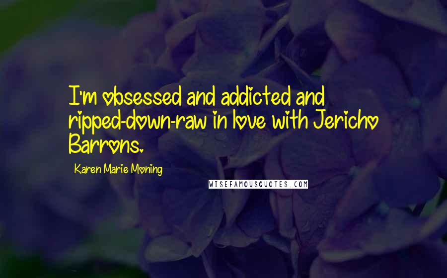Karen Marie Moning Quotes: I'm obsessed and addicted and ripped-down-raw in love with Jericho Barrons.