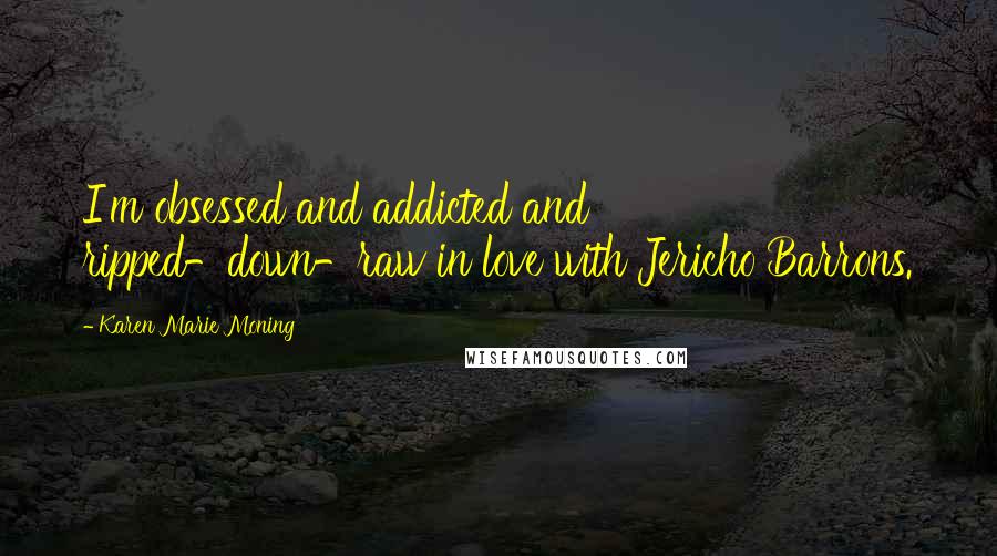 Karen Marie Moning Quotes: I'm obsessed and addicted and ripped-down-raw in love with Jericho Barrons.