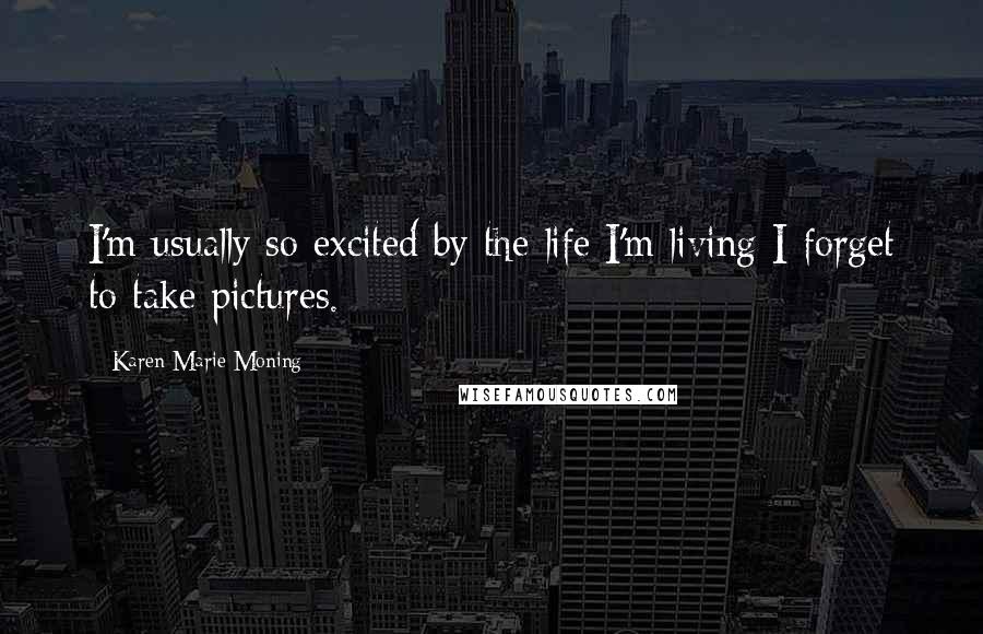 Karen Marie Moning Quotes: I'm usually so excited by the life I'm living I forget to take pictures.