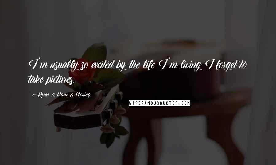 Karen Marie Moning Quotes: I'm usually so excited by the life I'm living I forget to take pictures.