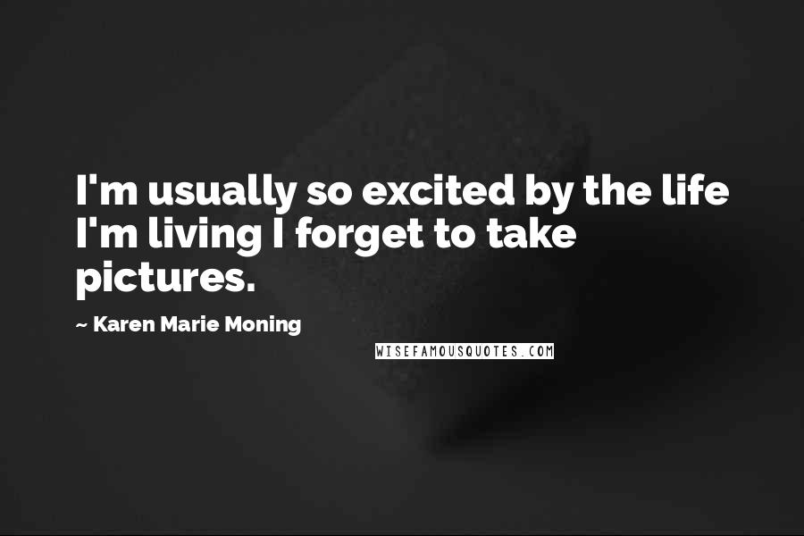 Karen Marie Moning Quotes: I'm usually so excited by the life I'm living I forget to take pictures.