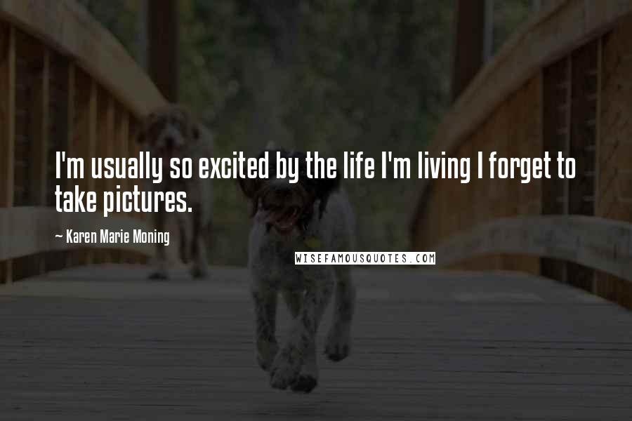 Karen Marie Moning Quotes: I'm usually so excited by the life I'm living I forget to take pictures.