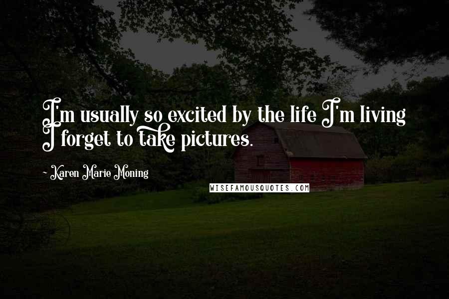 Karen Marie Moning Quotes: I'm usually so excited by the life I'm living I forget to take pictures.