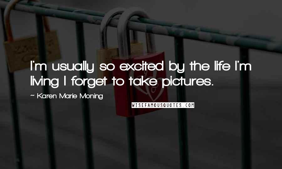 Karen Marie Moning Quotes: I'm usually so excited by the life I'm living I forget to take pictures.