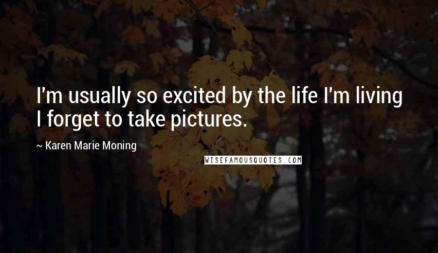 Karen Marie Moning Quotes: I'm usually so excited by the life I'm living I forget to take pictures.