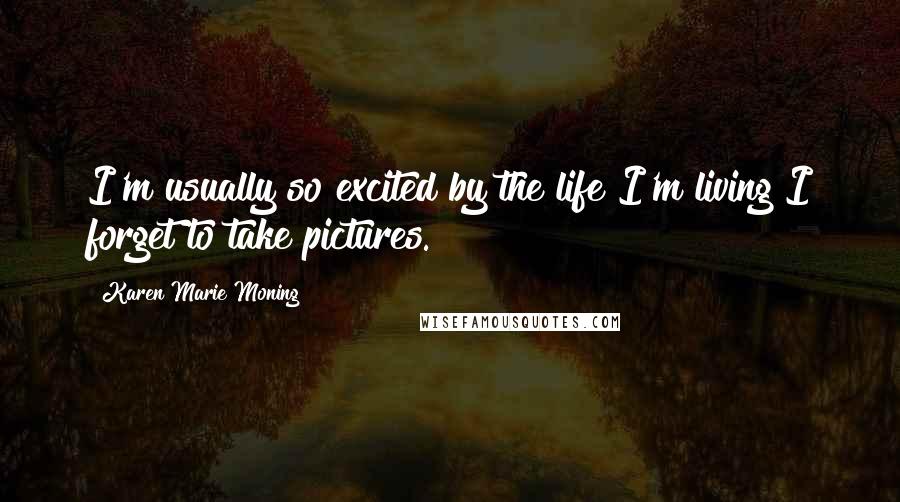 Karen Marie Moning Quotes: I'm usually so excited by the life I'm living I forget to take pictures.