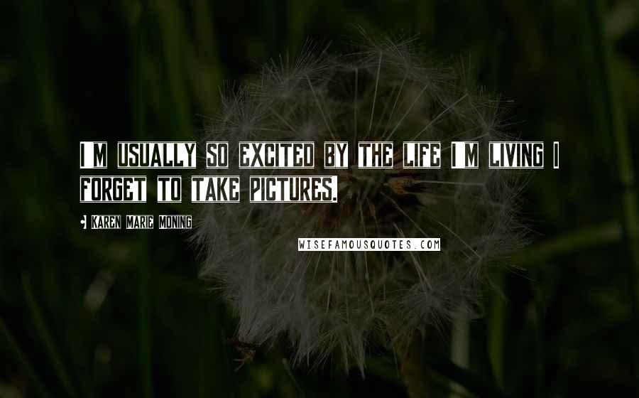 Karen Marie Moning Quotes: I'm usually so excited by the life I'm living I forget to take pictures.