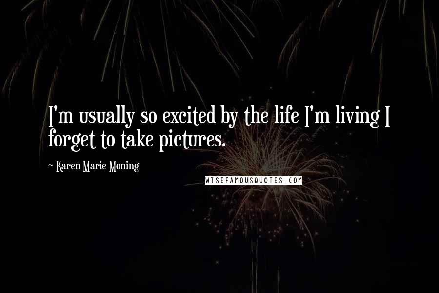 Karen Marie Moning Quotes: I'm usually so excited by the life I'm living I forget to take pictures.