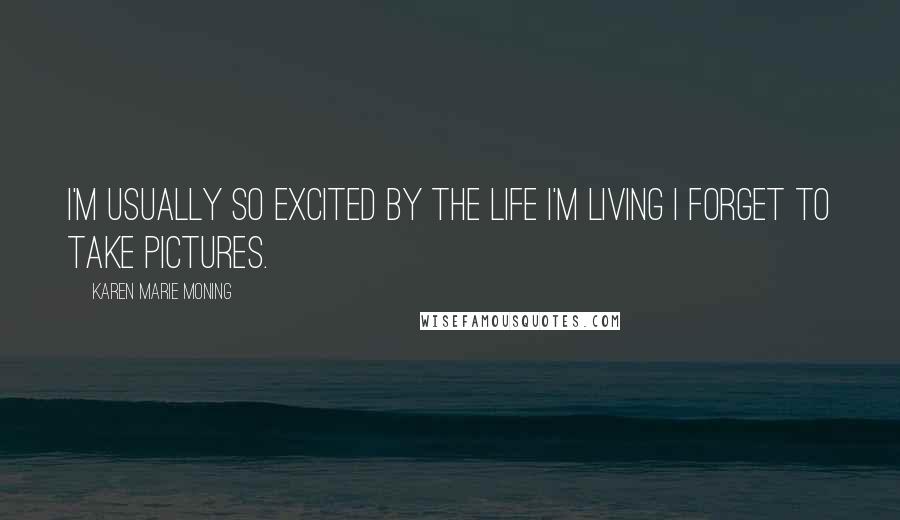 Karen Marie Moning Quotes: I'm usually so excited by the life I'm living I forget to take pictures.