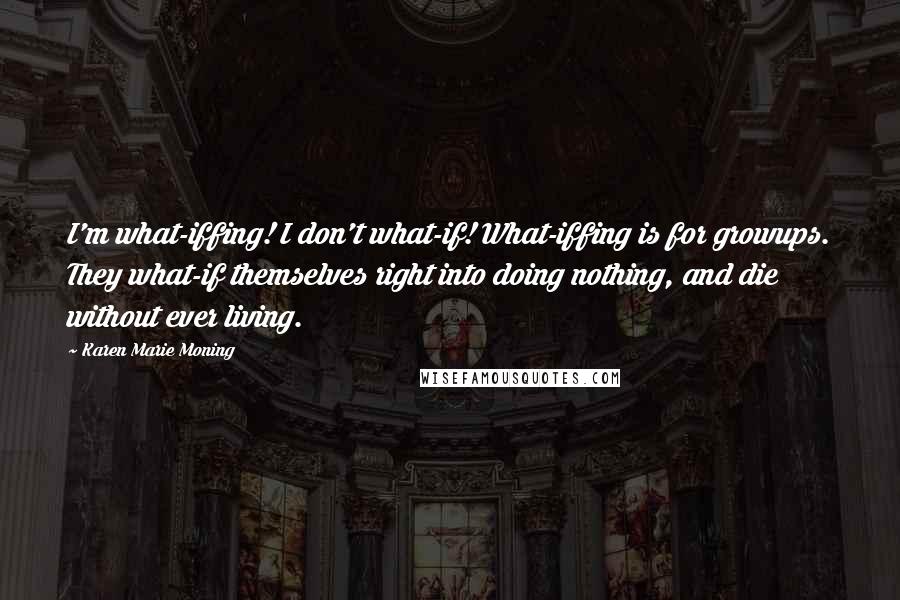 Karen Marie Moning Quotes: I'm what-iffing! I don't what-if! What-iffing is for growups. They what-if themselves right into doing nothing, and die without ever living.