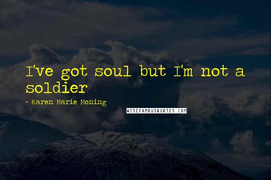 Karen Marie Moning Quotes: I've got soul but I'm not a soldier