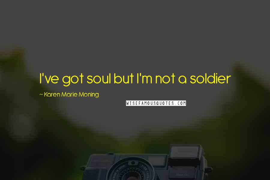 Karen Marie Moning Quotes: I've got soul but I'm not a soldier