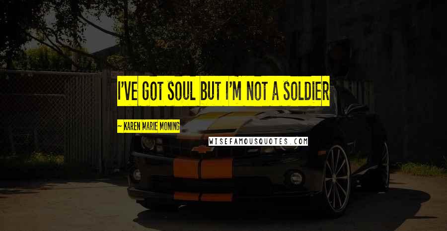 Karen Marie Moning Quotes: I've got soul but I'm not a soldier