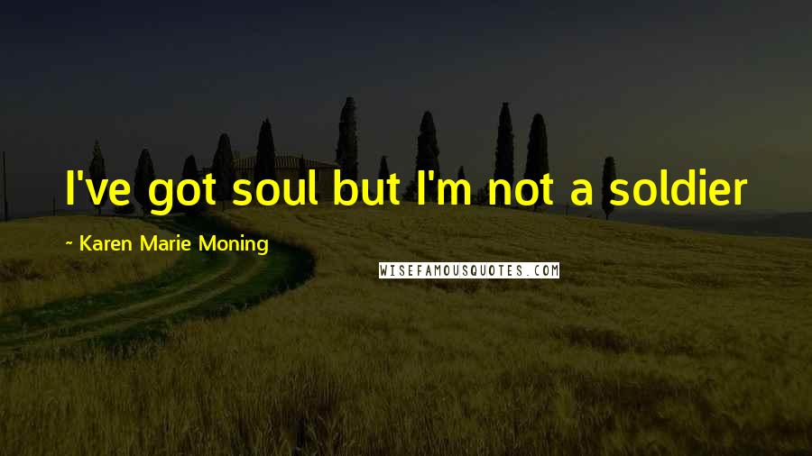 Karen Marie Moning Quotes: I've got soul but I'm not a soldier