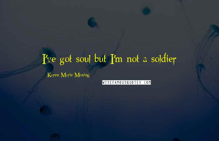 Karen Marie Moning Quotes: I've got soul but I'm not a soldier