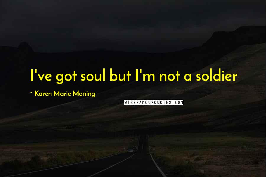 Karen Marie Moning Quotes: I've got soul but I'm not a soldier