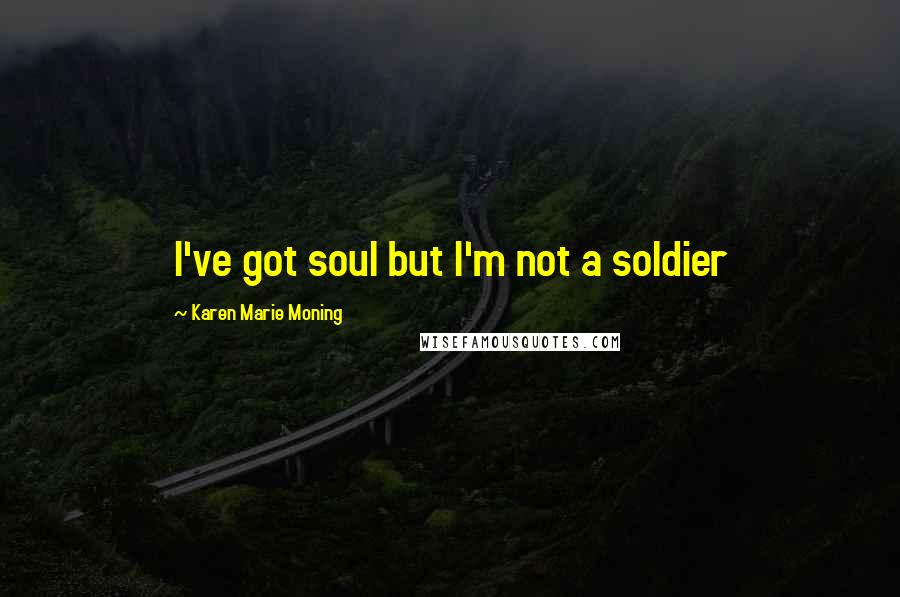 Karen Marie Moning Quotes: I've got soul but I'm not a soldier