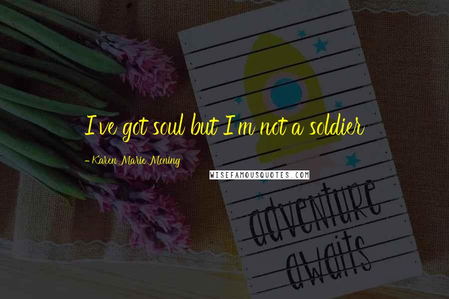 Karen Marie Moning Quotes: I've got soul but I'm not a soldier
