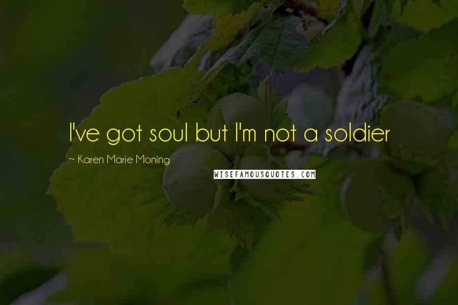 Karen Marie Moning Quotes: I've got soul but I'm not a soldier