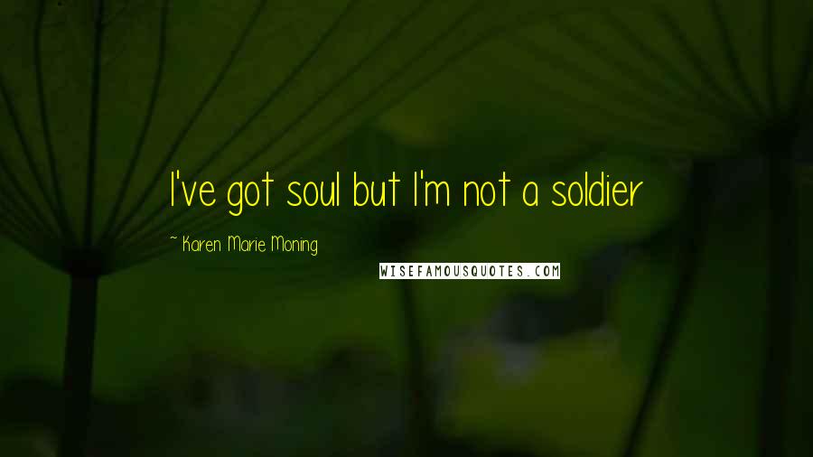 Karen Marie Moning Quotes: I've got soul but I'm not a soldier