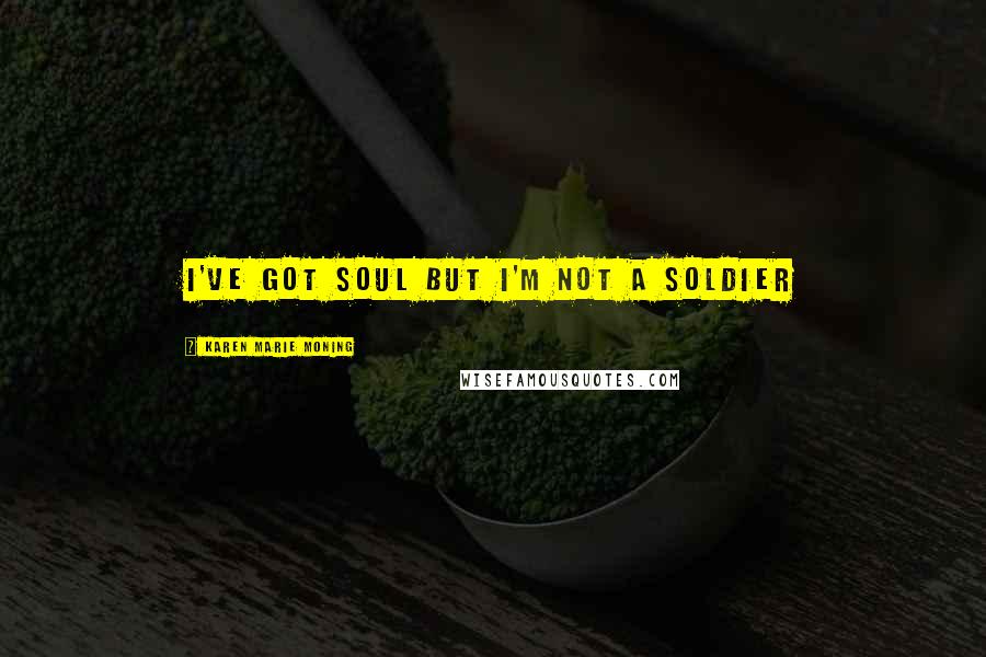 Karen Marie Moning Quotes: I've got soul but I'm not a soldier