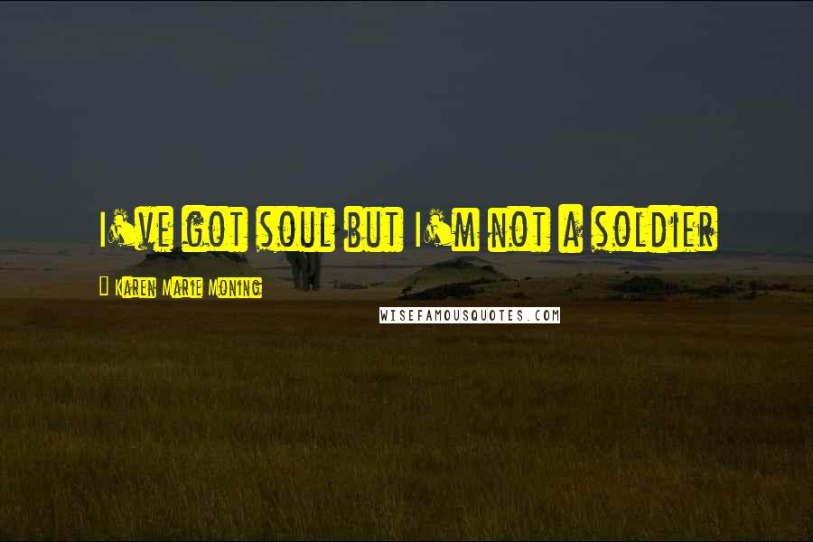 Karen Marie Moning Quotes: I've got soul but I'm not a soldier