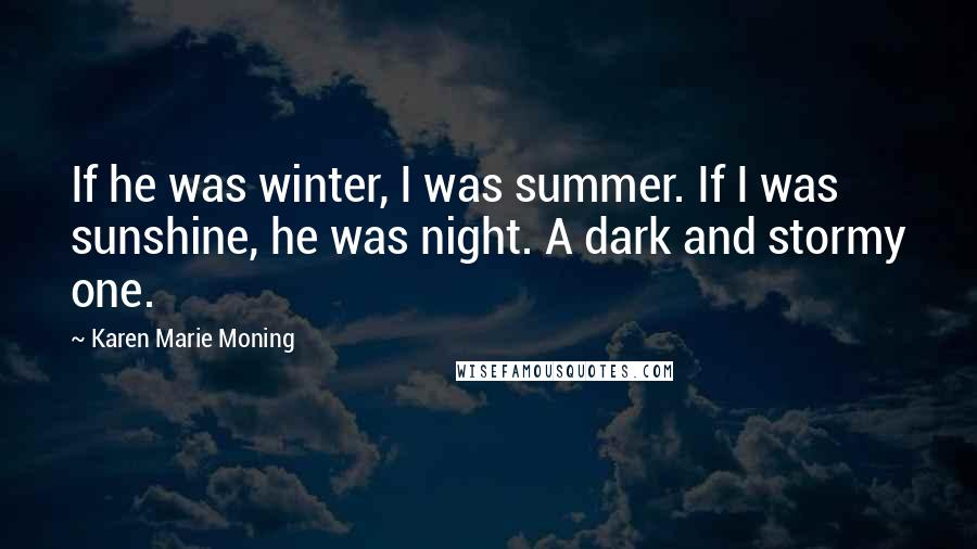 Karen Marie Moning Quotes: If he was winter, I was summer. If I was sunshine, he was night. A dark and stormy one.