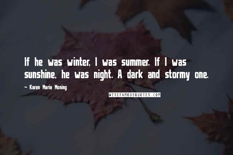 Karen Marie Moning Quotes: If he was winter, I was summer. If I was sunshine, he was night. A dark and stormy one.