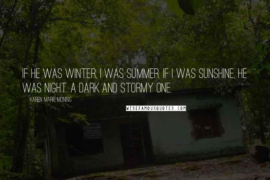 Karen Marie Moning Quotes: If he was winter, I was summer. If I was sunshine, he was night. A dark and stormy one.