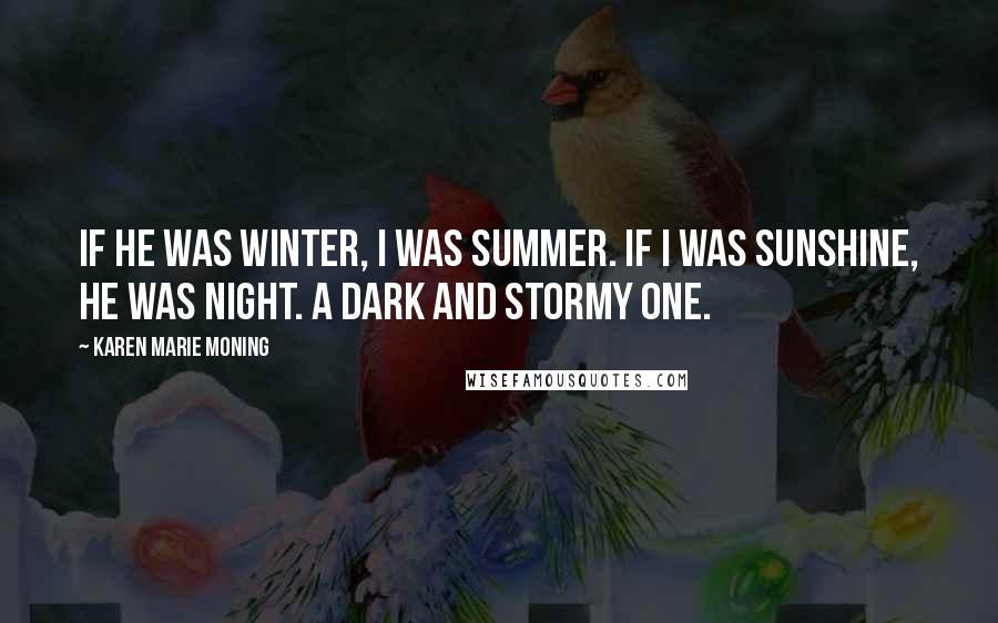 Karen Marie Moning Quotes: If he was winter, I was summer. If I was sunshine, he was night. A dark and stormy one.